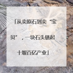 从卖原石到卖“宝贝”，一块石头链起十堰百亿产业