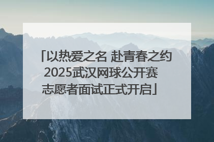 以热爱之名 赴青春之约 2025武汉网球公开赛志愿者面试正式开启