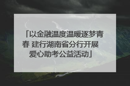 以金融温度温暖逐梦青春 建行湖南省分行开展爱心助考公益活动