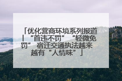 优化营商环境系列报道丨“首违不罚”“轻微免罚” 宿迁交通执法越来越有“人情味”