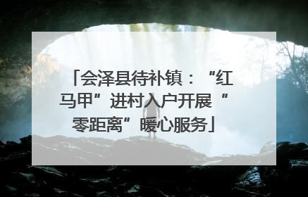 会泽县待补镇：“红马甲”进村入户开展“零距离”暖心服务