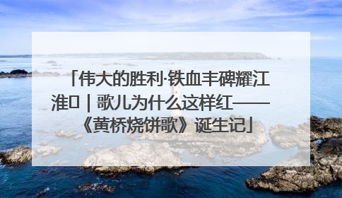 伟大的胜利·铁血丰碑耀江淮⑫｜歌儿为什么这样红——《黄桥烧饼歌》诞生记