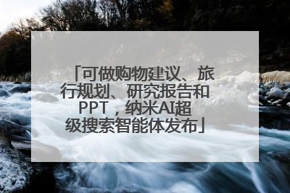 可做购物建议、旅行规划、研究报告和PPT，纳米AI超级搜索智能体发布
