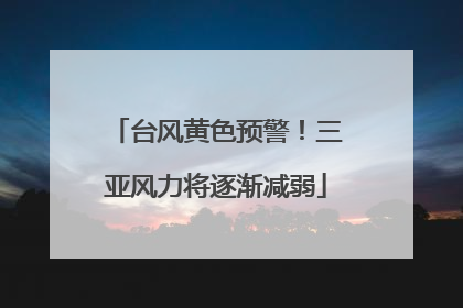 台风黄色预警！三亚风力将逐渐减弱