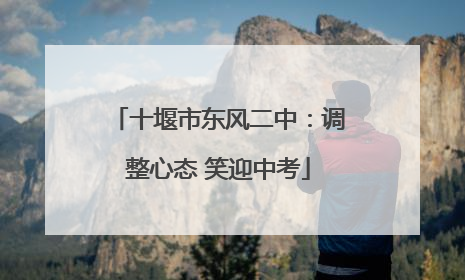 十堰市东风二中：调整心态 笑迎中考