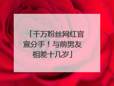 千万粉丝网红官宣分手！与前男友相差十几岁