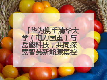 华为携手清华大学（电力国重）与岳能科技，共同探索智慧新能源集控新未来
