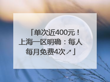 单次近400元！上海一区明确：每人每月免费4次↗