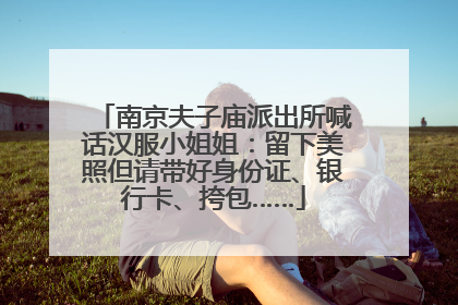 南京夫子庙派出所喊话汉服小姐姐：留下美照但请带好身份证、银行卡、挎包……