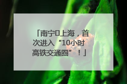 南宁⇌上海，首次进入“10小时高铁交通圈”！