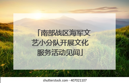 南部战区海军文艺小分队开展文化服务活动见闻