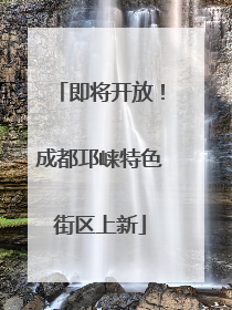 即将开放！成都邛崃特色街区上新
