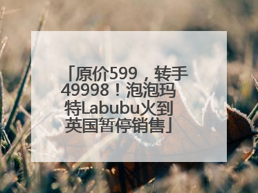 原价599，转手49998！泡泡玛特Labubu火到英国暂停销售
