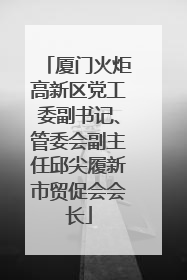 厦门火炬高新区党工委副书记、管委会副主任邱尖履新市贸促会会长