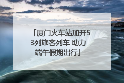 厦门火车站加开53列旅客列车 助力端午假期出行
