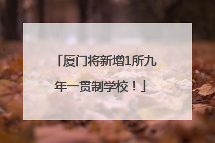 厦门将新增1所九年一贯制学校！