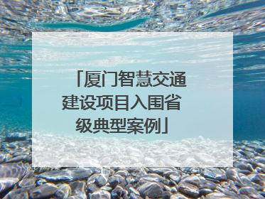 厦门智慧交通建设项目入围省级典型案例