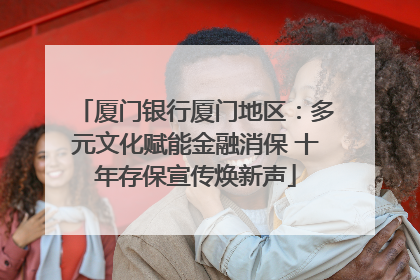 厦门银行厦门地区：多元文化赋能金融消保 十年存保宣传焕新声