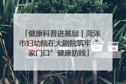 健康科普进基层｜菏泽市妇幼院在大剧院筑牢“家门口”健康防线