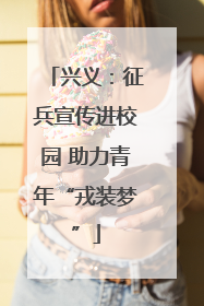 兴义：征兵宣传进校园 助力青年“戎装梦”