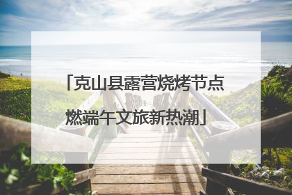 克山县露营烧烤节点燃端午文旅新热潮