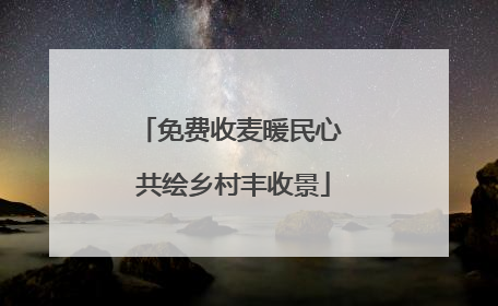 免费收麦暖民心 共绘乡村丰收景