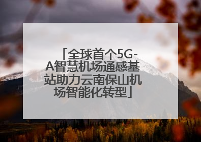 全球首个5G-A智慧机场通感基站助力云南保山机场智能化转型