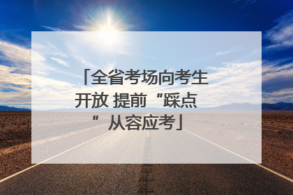 全省考场向考生开放 提前“踩点”从容应考