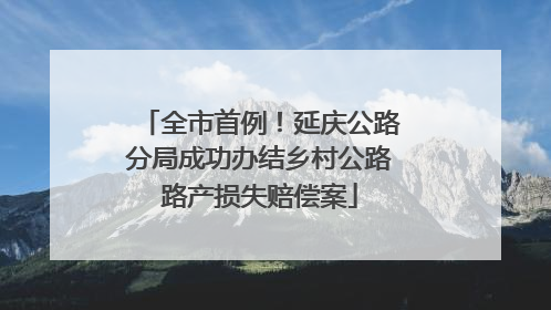 全市首例！延庆公路分局成功办结乡村公路路产损失赔偿案
