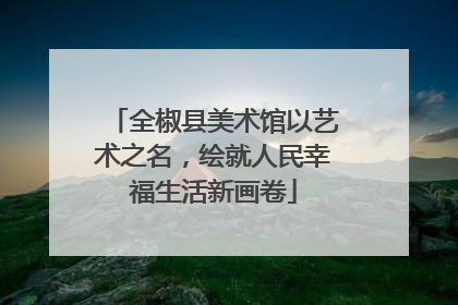 全椒县美术馆以艺术之名，绘就人民幸福生活新画卷