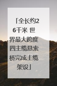 全长约26千米 世界最大跨度四主缆悬索桥完成主缆架设