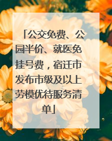 公交免费、公园半价、就医免挂号费，宿迁市发布市级及以上劳模优待服务清单