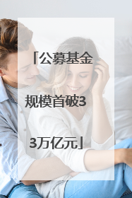 公募基金规模首破33万亿元