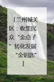 兰州城关区：收集民众“金点子”转化发展“金钥匙”