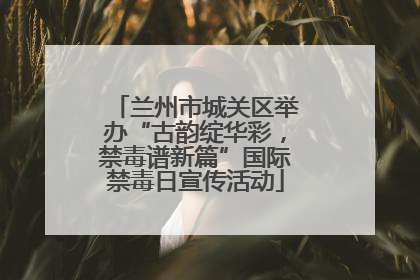 兰州市城关区举办“古韵绽华彩，禁毒谱新篇”国际禁毒日宣传活动