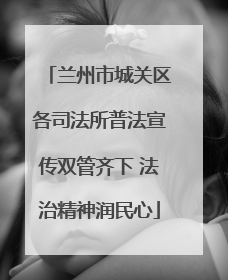 兰州市城关区各司法所普法宣传双管齐下 法治精神润民心