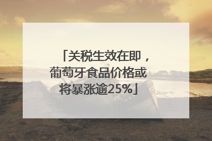 关税生效在即，葡萄牙食品价格或将暴涨逾25%