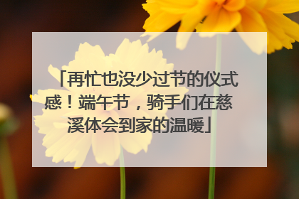 再忙也没少过节的仪式感！端午节，骑手们在慈溪体会到家的温暖