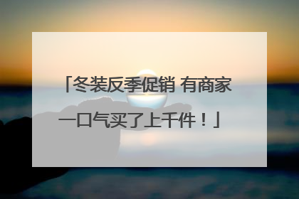 冬装反季促销 有商家一口气买了上千件！