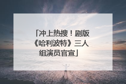 冲上热搜！剧版《哈利波特》三人组演员官宣