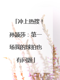 冲上热搜！孙颖莎：第一场我的球拍也有问题