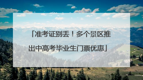 准考证别丢！多个景区推出中高考毕业生门票优惠