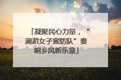 凝聚民心力量，“澜湄女子宣防队”奏响乡风新乐章