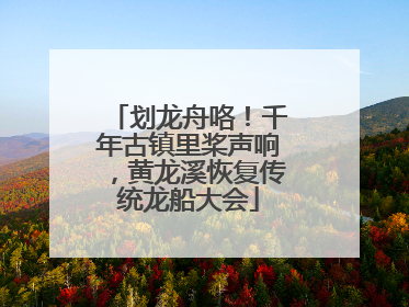 划龙舟咯！千年古镇里桨声响，黄龙溪恢复传统龙船大会