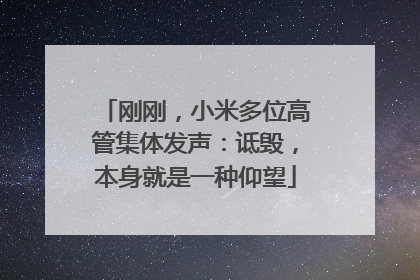 刚刚，小米多位高管集体发声：诋毁，本身就是一种仰望