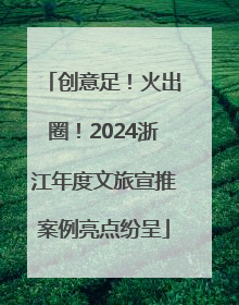 创意足！火出圈！2024浙江年度文旅宣推案例亮点纷呈