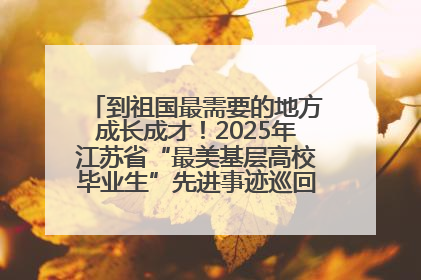 到祖国最需要的地方成长成才！2025年江苏省“最美基层高校毕业生”先进事迹巡回宣讲会在宁启动