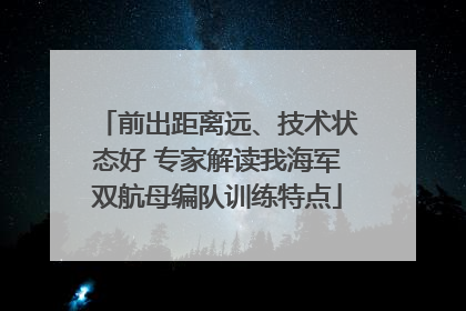 前出距离远、技术状态好 专家解读我海军双航母编队训练特点
