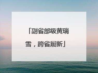 副省部级黄瑞雪，跨省履新