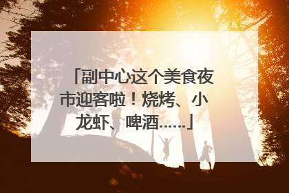 副中心这个美食夜市迎客啦！烧烤、小龙虾、啤酒……